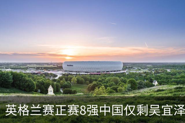 英格兰赛正赛8强中国仅剩吴宜泽 希金斯千杆破百